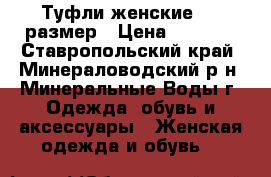Туфли женские, 39 размер › Цена ­ 1 000 - Ставропольский край, Минераловодский р-н, Минеральные Воды г. Одежда, обувь и аксессуары » Женская одежда и обувь   